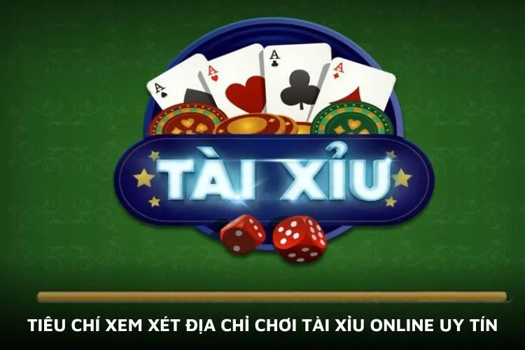 Tiêu chí xem xét địa chỉ chơi tài xỉu online uy tín